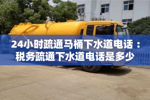 武汉24小时疏通马桶下水道电话 ：税务疏通下水道电话是多少