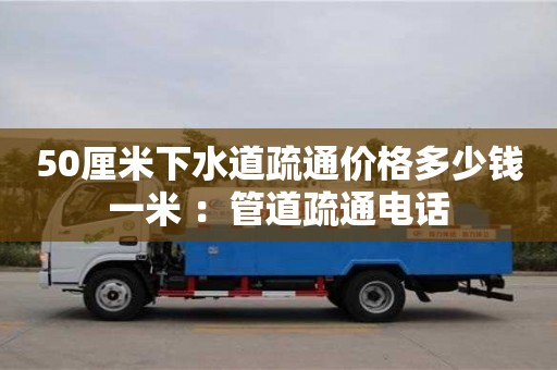 北京50厘米下水道疏通价格多少钱一米 ：管道疏通电话