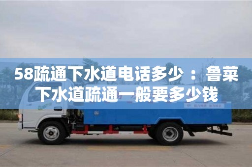 厦门58疏通下水道电话多少 ：鲁菜下水道疏通一般要多少钱