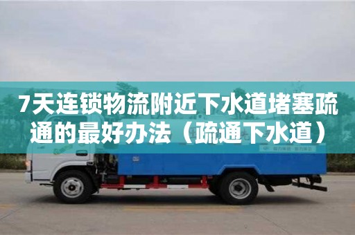 唐山7天连锁物流附近下水道堵塞疏通的最好办法（疏通下水道）