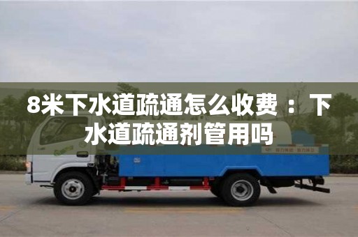 唐山8米下水道疏通怎么收费 ：下水道疏通剂管用吗