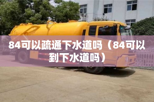 唐山84可以疏通下水道吗（84可以到下水道吗）