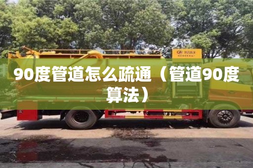 90度管道怎么疏通（管道90度算法）