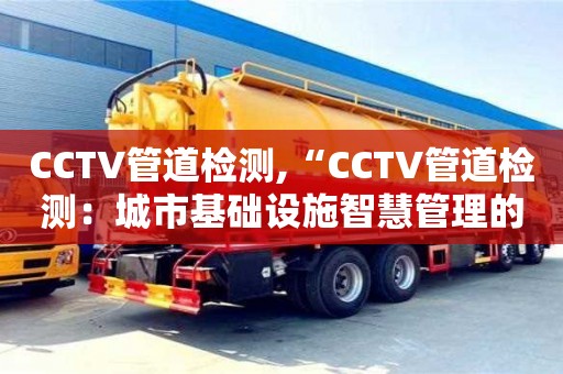西安CCTV管道检测,“CCTV管道检测：城市基础设施智慧管理的关键技术”