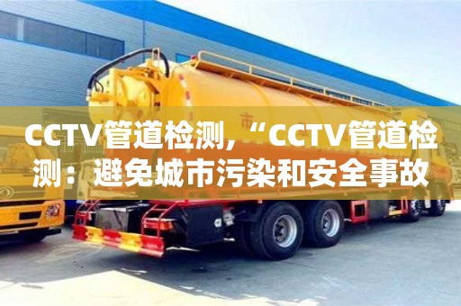 南京CCTV管道检测,“CCTV管道检测：避免城市污染和安全事故发生的关键技术”