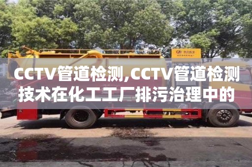 上海CCTV管道检测,CCTV管道检测技术在化工工厂排污治理中的应用
