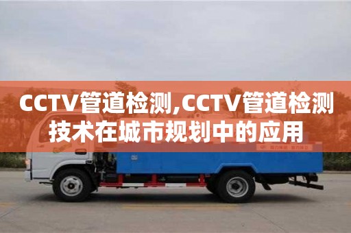 西安CCTV管道检测,CCTV管道检测技术在城市规划中的应用