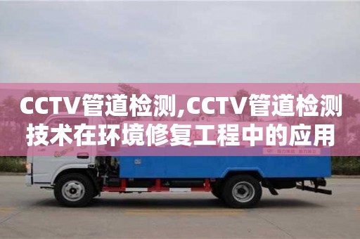 厦门CCTV管道检测,CCTV管道检测技术在环境修复工程中的应用