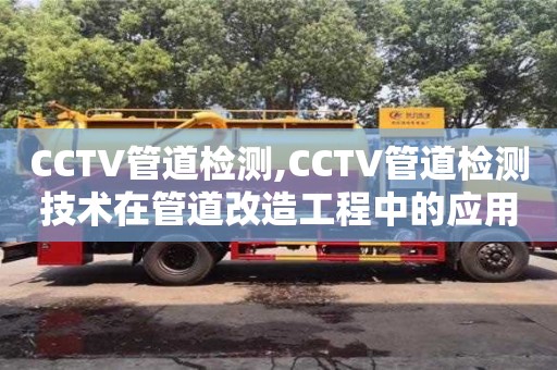 唐山CCTV管道检测,CCTV管道检测技术在管道改造工程中的应用