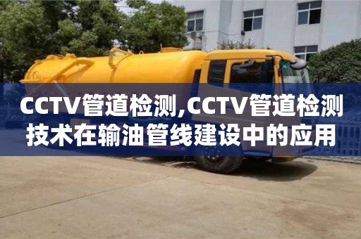 西安CCTV管道检测,CCTV管道检测技术在输油管线建设中的应用