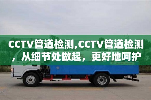 西安CCTV管道检测,CCTV管道检测，从细节处做起，更好地呵护城市环境