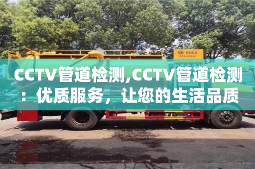 西安CCTV管道检测,CCTV管道检测：优质服务，让您的生活品质更上一层楼