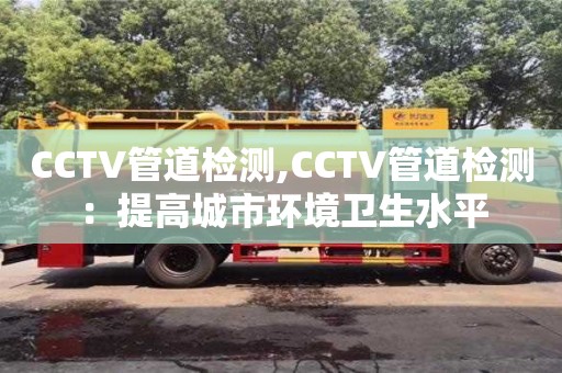 CCTV管道检测,CCTV管道检测：提高城市环境卫生水平