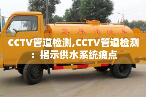 CCTV管道检测,CCTV管道检测：揭示供水系统痛点