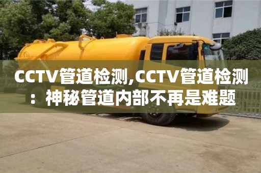 西安CCTV管道检测,CCTV管道检测：神秘管道内部不再是难题