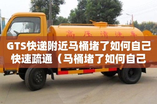 GTS快递附近马桶堵了如何自己快速疏通（马桶堵了如何自己快速疏通小苏打）