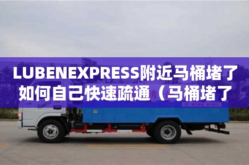 昆明LUBENEXPRESS附近马桶堵了如何自己快速疏通（马桶堵了如何自己快速疏通没有工具）