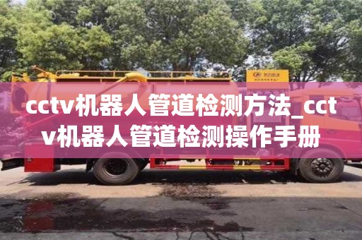 北京cctv机器人管道检测方法_cctv机器人管道检测操作手册
