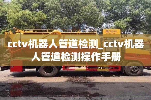 北京cctv机器人管道检测_cctv机器人管道检测操作手册