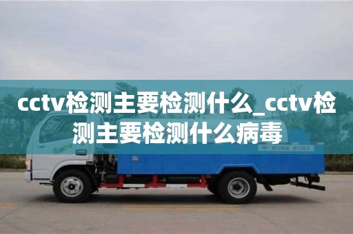 北京cctv检测主要检测什么_cctv检测主要检测什么病毒