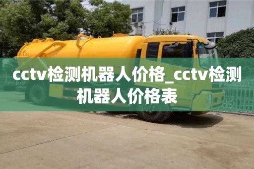 北京cctv检测机器人价格_cctv检测机器人价格表