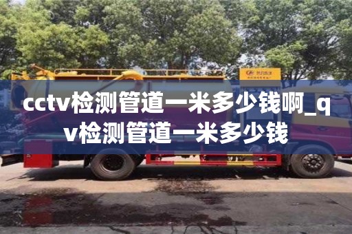 绍兴cctv检测管道一米多少钱啊_qv检测管道一米多少钱