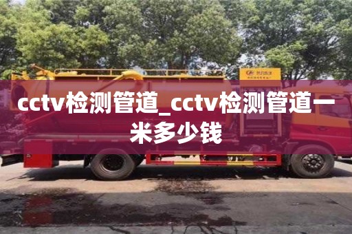 cctv检测管道_cctv检测管道一米多少钱