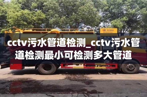 上海cctv污水管道检测_cctv污水管道检测最小可检测多大管道
