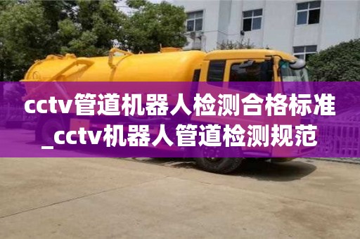 cctv管道机器人检测合格标准_cctv机器人管道检测规范