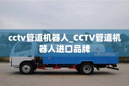 北京cctv管道机器人_CCTV管道机器人进口品牌