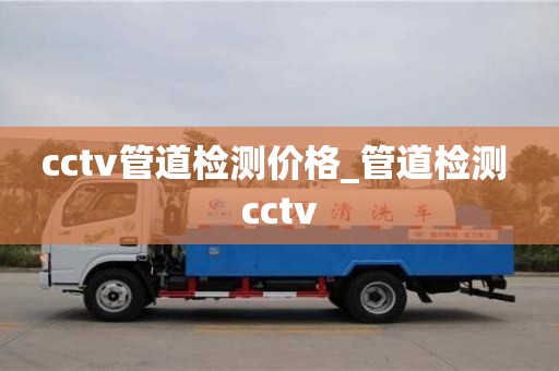 北京cctv管道检测价格_管道检测 cctv