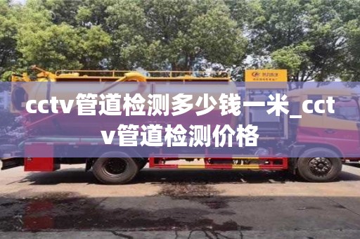 成都cctv管道检测多少钱一米_cctv管道检测价格