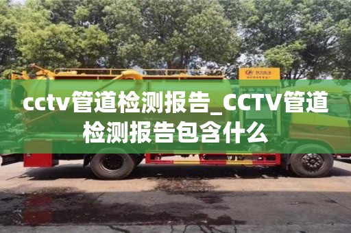 北京cctv管道检测报告_CCTV管道检测报告包含什么