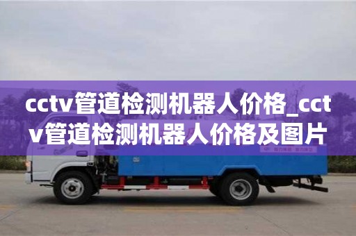 唐山cctv管道检测机器人价格_cctv管道检测机器人价格及图片