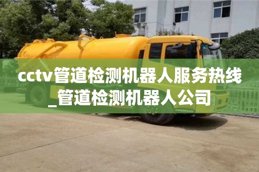 北京cctv管道检测机器人服务热线_管道检测机器人公司