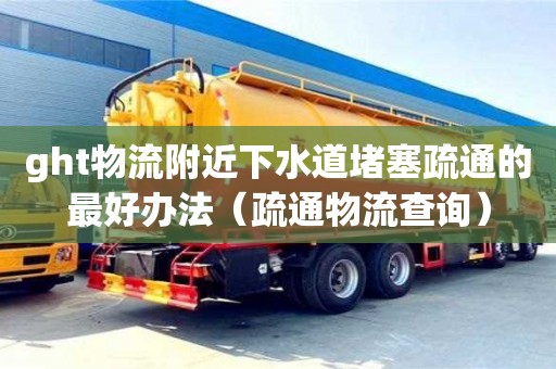 济南ght物流附近下水道堵塞疏通的最好办法（疏通物流查询）