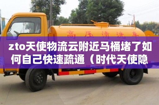 长沙zto天使物流云附近马桶堵了如何自己快速疏通（时代天使隐形矫正官网医生登录入口）