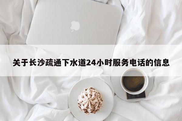 西安关于长沙疏通下水道24小时服务电话的信息
