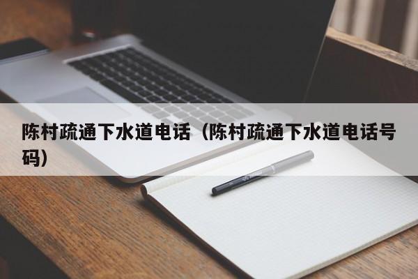 北京陈村疏通下水道电话（陈村疏通下水道电话号码）