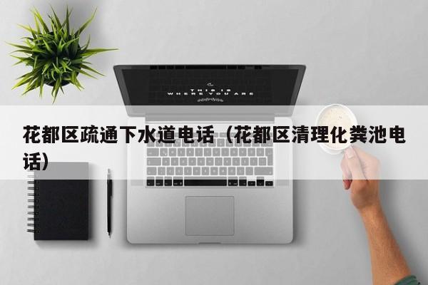 长沙花都区疏通下水道电话（花都区清理化粪池电话）