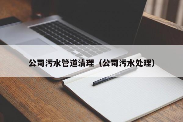 石家庄公司污水管道清理（公司污水处理）