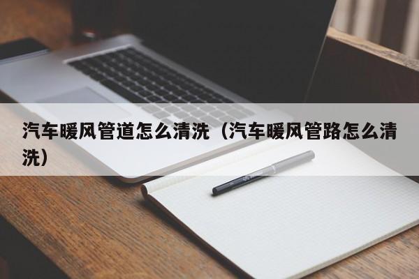 福州汽车暖风管道怎么清洗（汽车暖风管路怎么清洗）