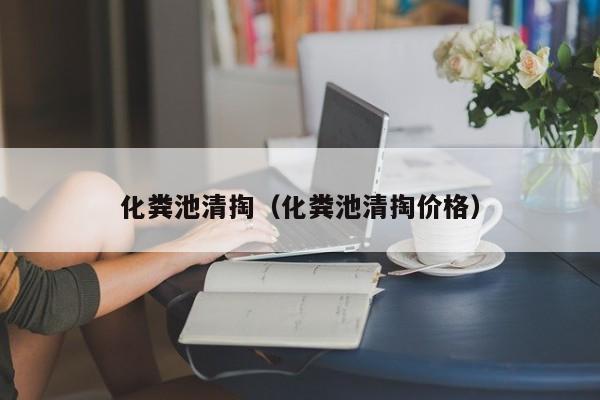 北京化粪池清掏（化粪池清掏价格）
