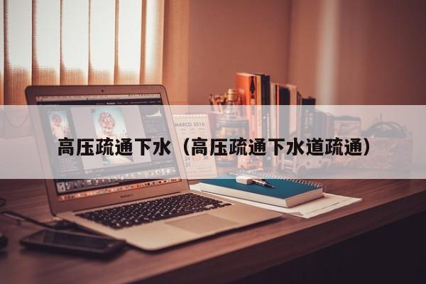 南京高压疏通下水（高压疏通下水道疏通）