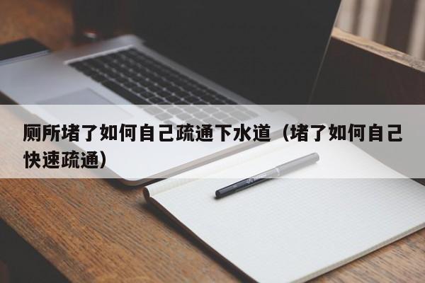 武汉厕所堵了如何自己疏通下水道（堵了如何自己快速疏通）