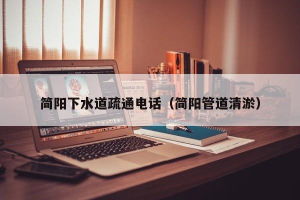 合肥简阳下水道疏通电话（简阳管道清淤）