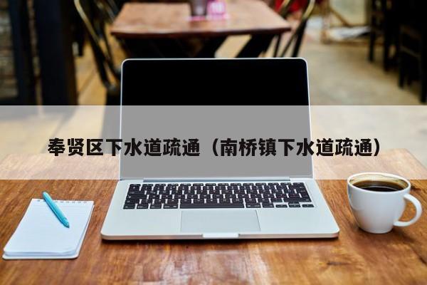 厦门奉贤区下水道疏通（南桥镇下水道疏通）