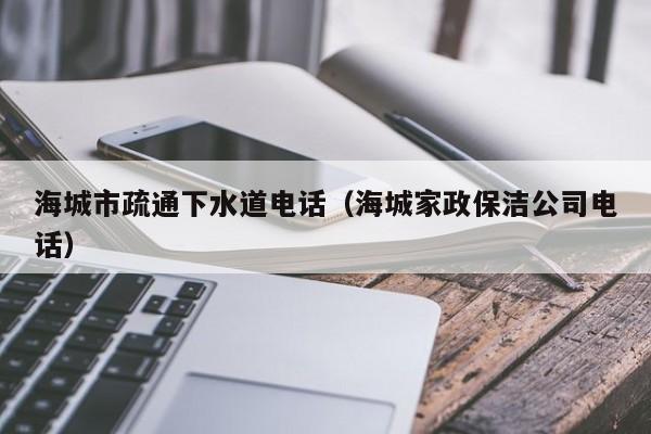 北京海城市疏通下水道电话（海城家政保洁公司电话）