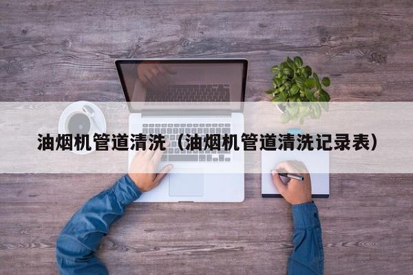 唐山油烟机管道清洗（油烟机管道清洗记录表）