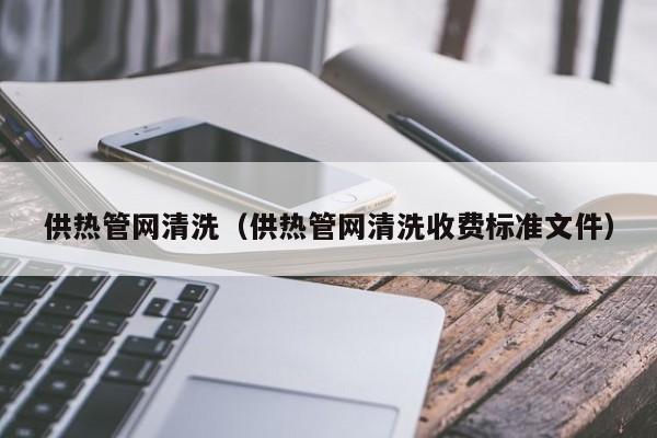 石家庄供热管网清洗（供热管网清洗收费标准文件）